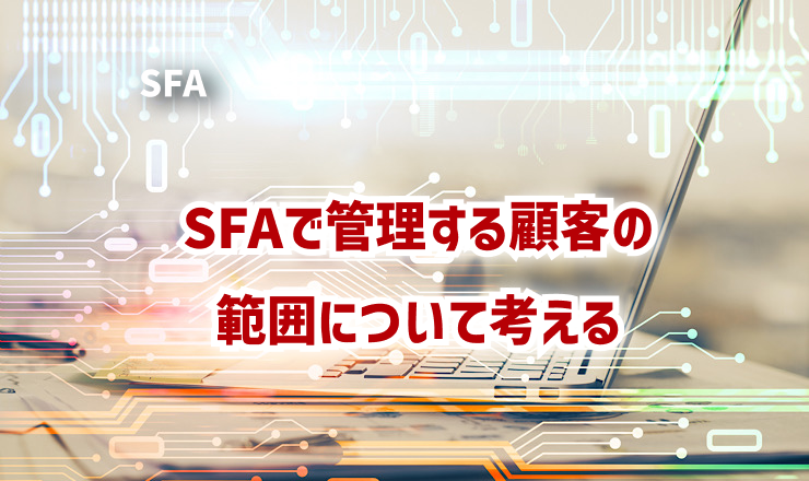 SFAで管理する顧客の範囲について考える