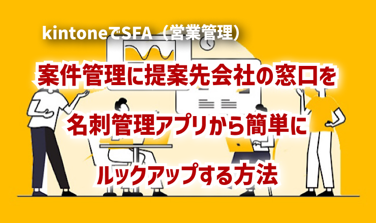 案件管理に提案先会社の窓口を名刺管理アプリから簡単にルックアップする方法