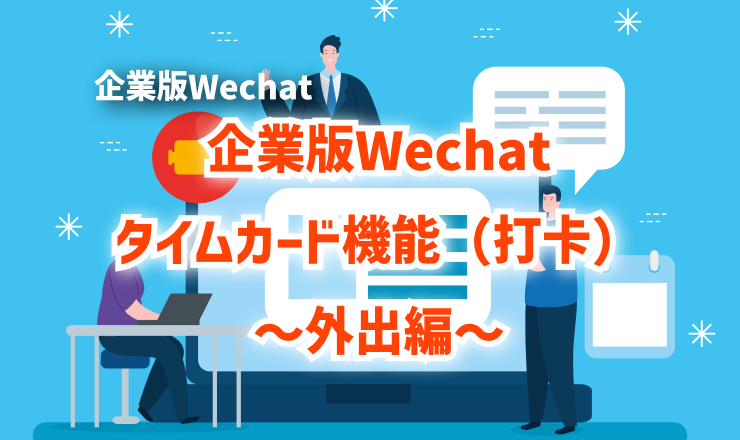 企業版Wechatタイムカード機能（打卡）～外出編～