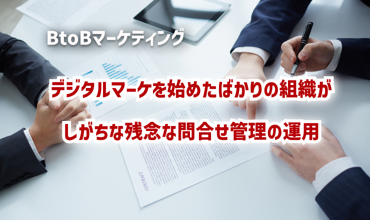 デジタルマーケを始めたばかりの組織がしがちな残念な問合せ管理の運用