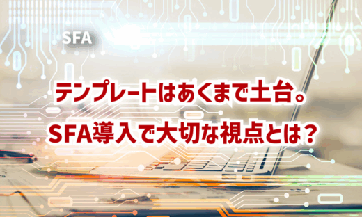テンプレートはあくまで土台。SFA導入で大切な視点とは？