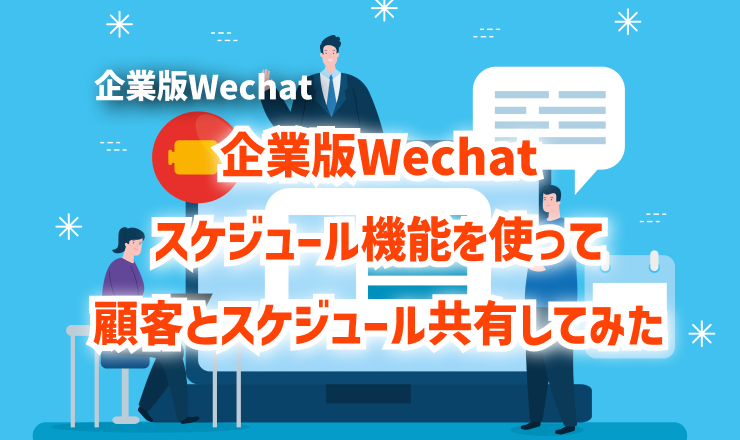 企業版Wechatスケジュール機能を使って顧客とスケジュール共有してみた