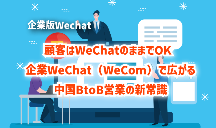 顧客はWeChatのままでOK ― 企業版WeChat（WeCom）で広がる中国BtoB営業の新常識